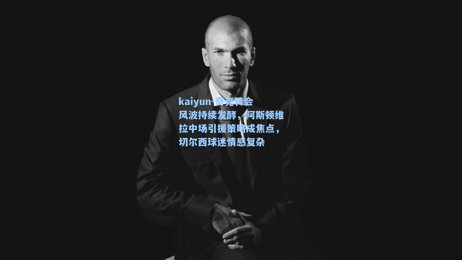 奇克转会风波持续发酵，阿斯顿维拉中场引援策略成焦点，切尔西球迷情感复杂