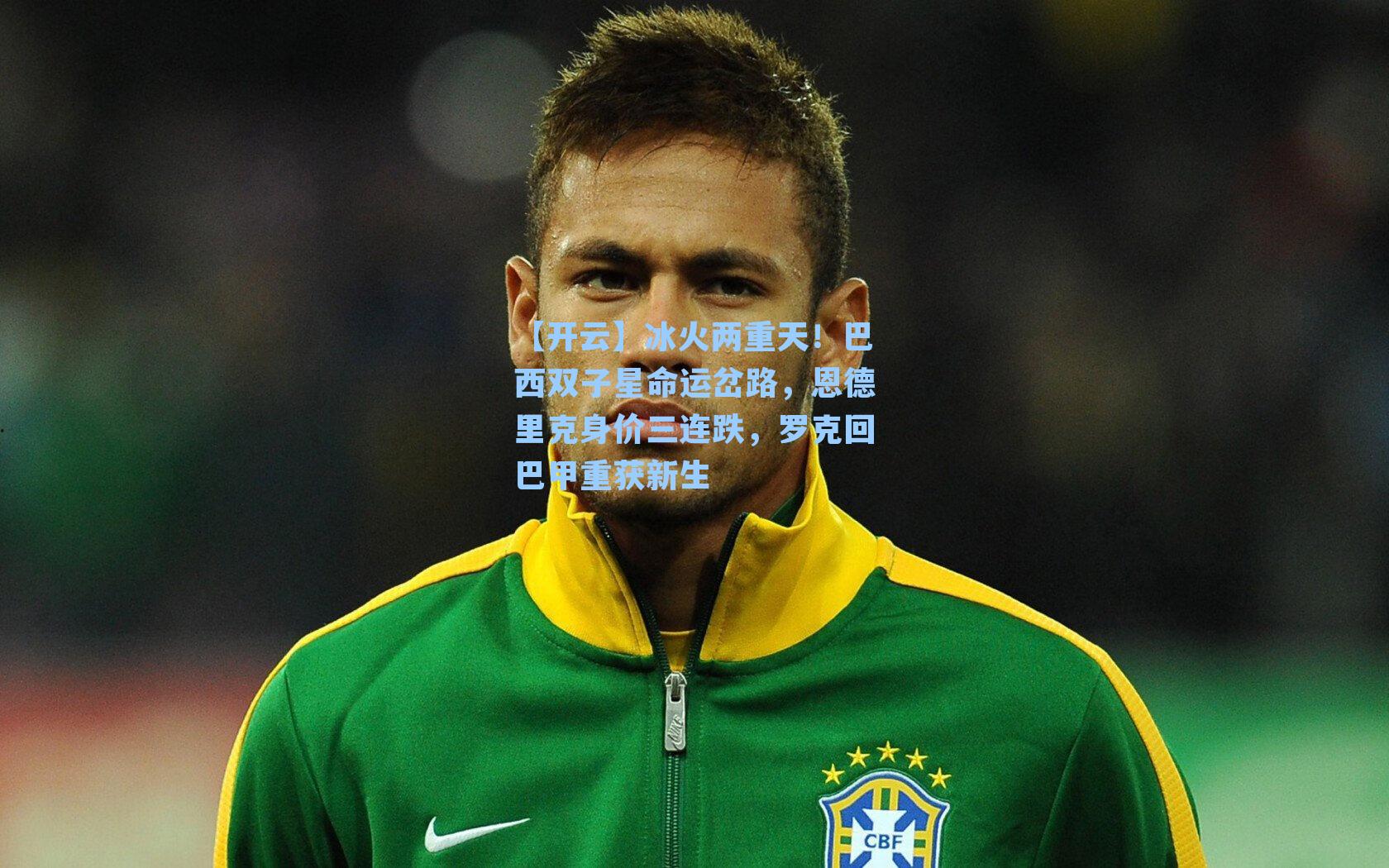 冰火两重天！巴西双子星命运岔路，恩德里克身价三连跌，罗克回巴甲重获新生