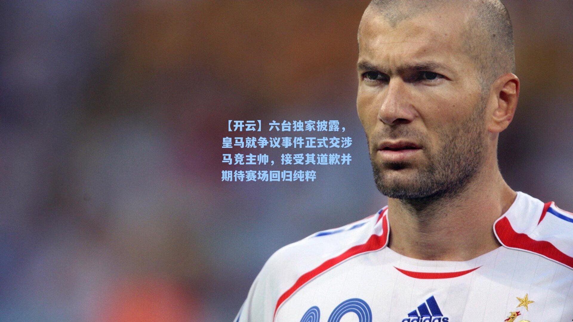 【开云】六台独家披露，皇马就争议事件正式交涉马竞主帅，接受其道歉并期待赛场回归纯粹