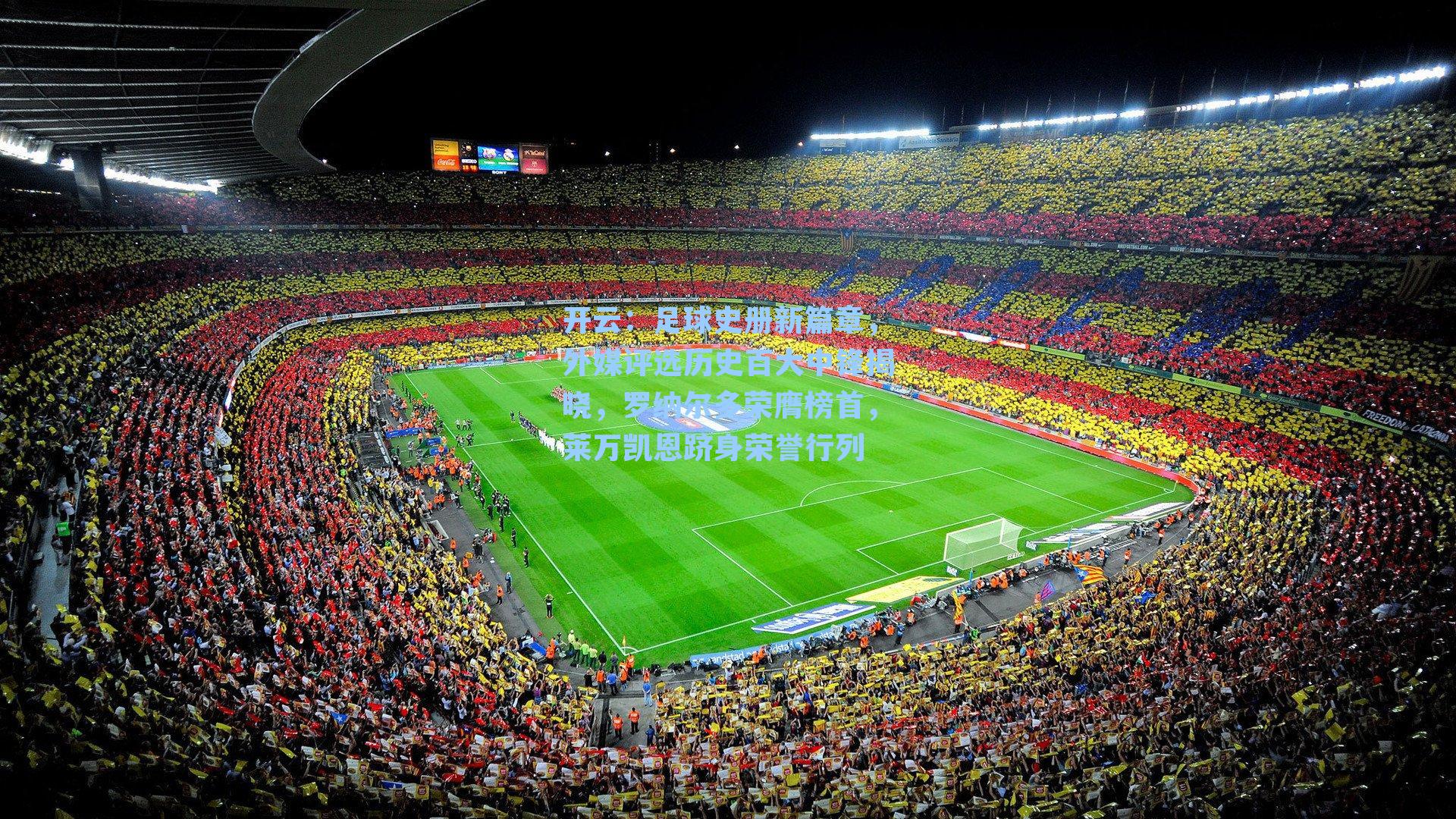 开云：足球史册新篇章，外媒评选历史百大中锋揭晓，罗纳尔多荣膺榜首，莱万凯恩跻身荣誉行列