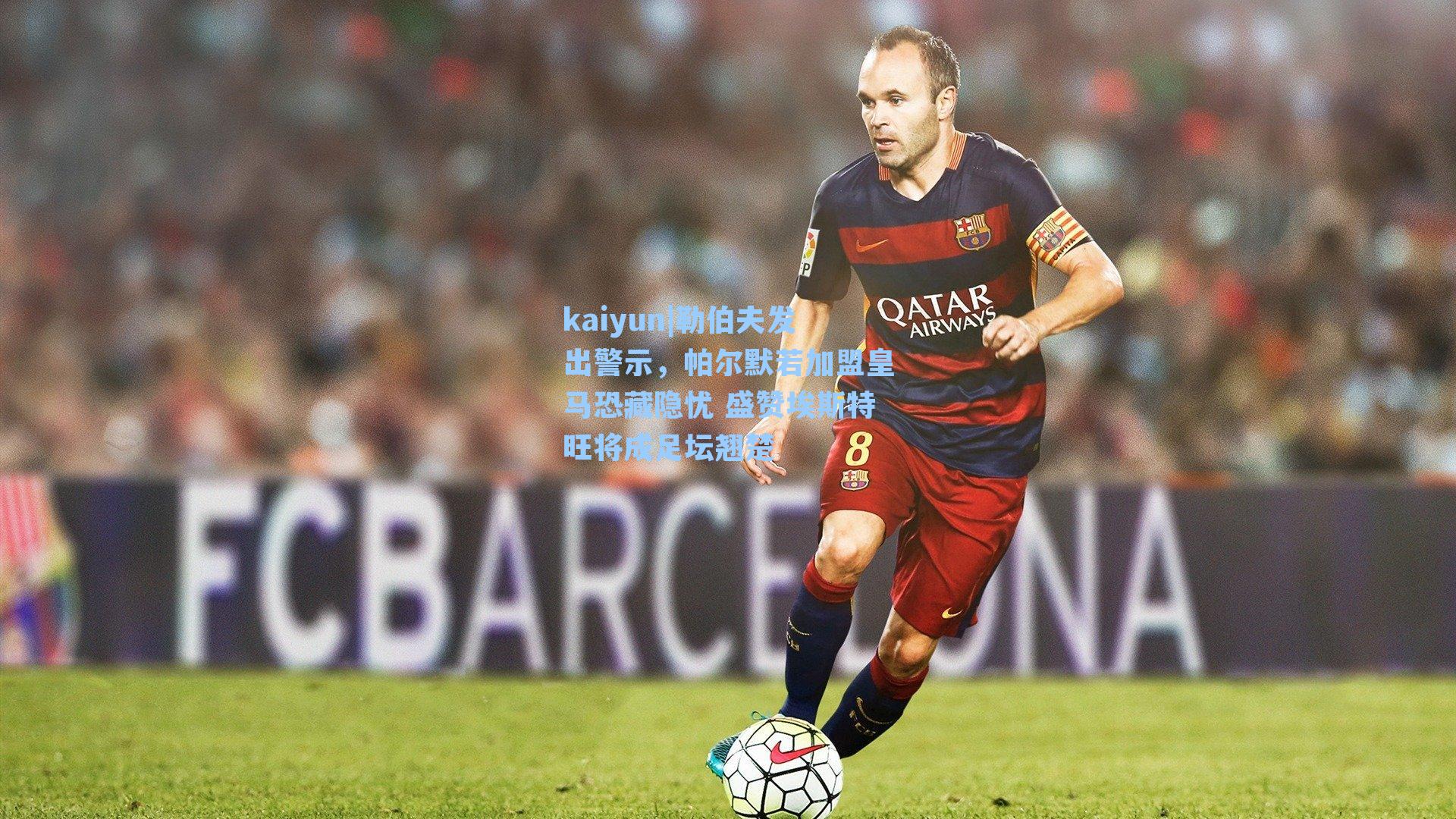 kaiyun|勒伯夫发出警示，帕尔默若加盟皇马恐藏隐忧 盛赞埃斯特旺将成足坛翘楚