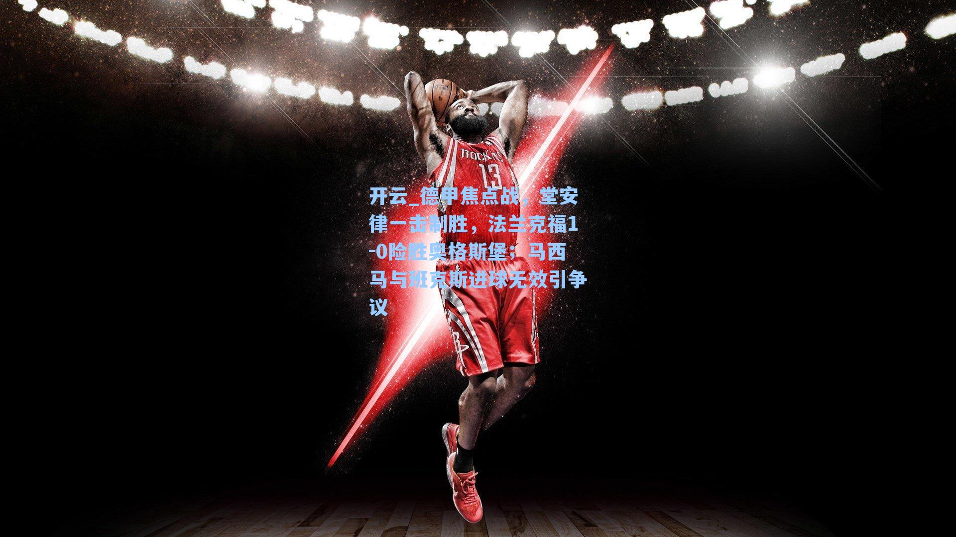 开云_德甲焦点战，堂安律一击制胜，法兰克福1-0险胜奥格斯堡；马西马与班克斯进球无效引争议