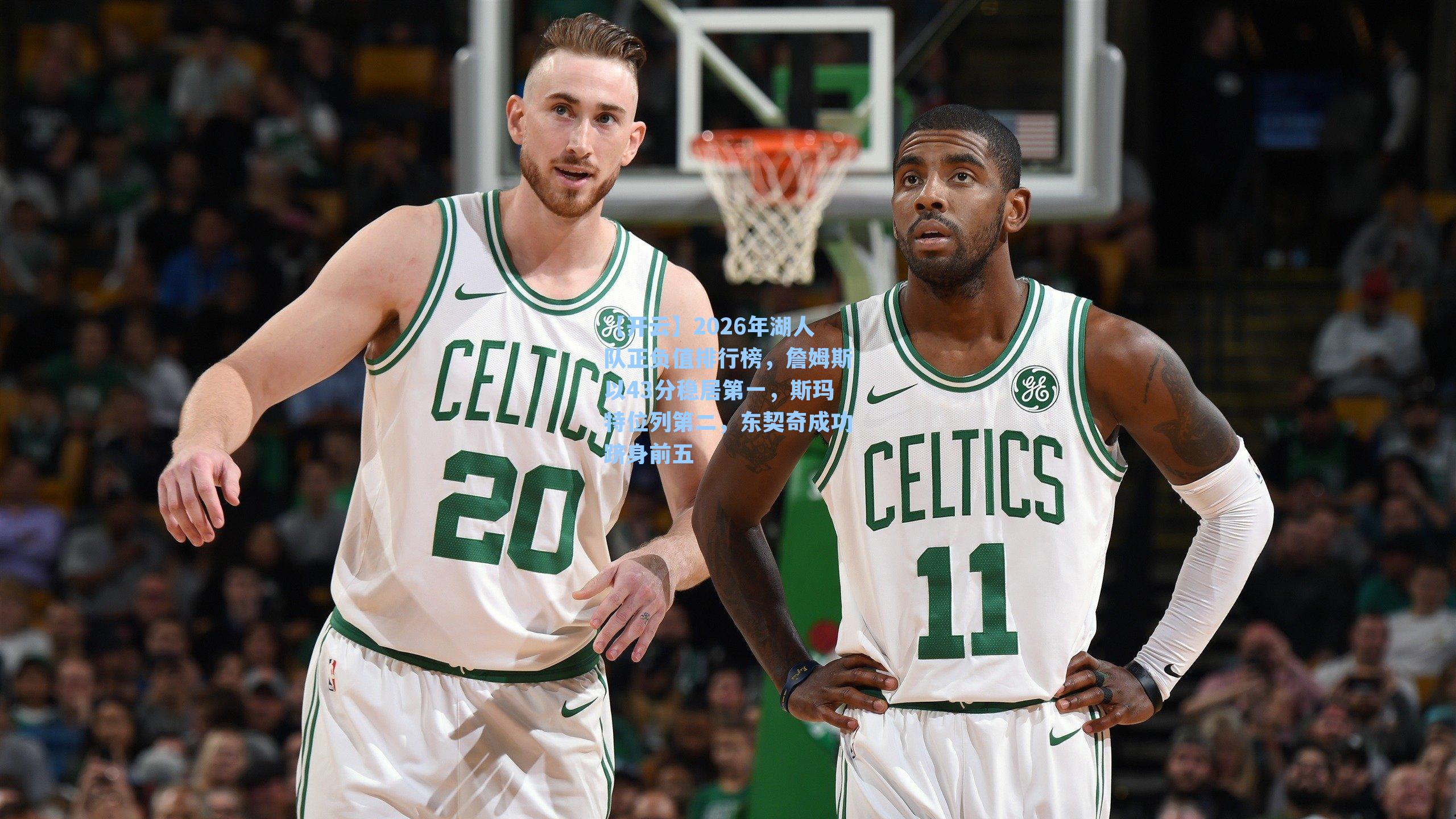 2026年湖人队正负值排行榜，詹姆斯以43分稳居第一，斯玛特位列第二，东契奇成功跻身前五