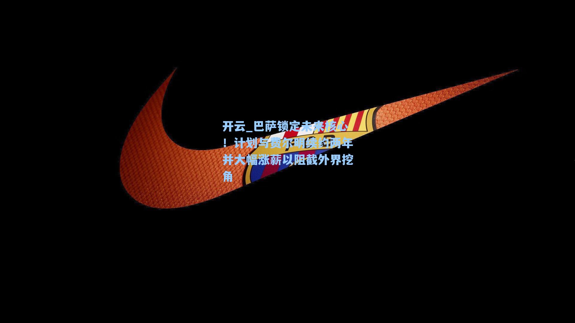 开云_巴萨锁定未来核心！计划与费尔明续约两年并大幅涨薪以阻截外界挖角