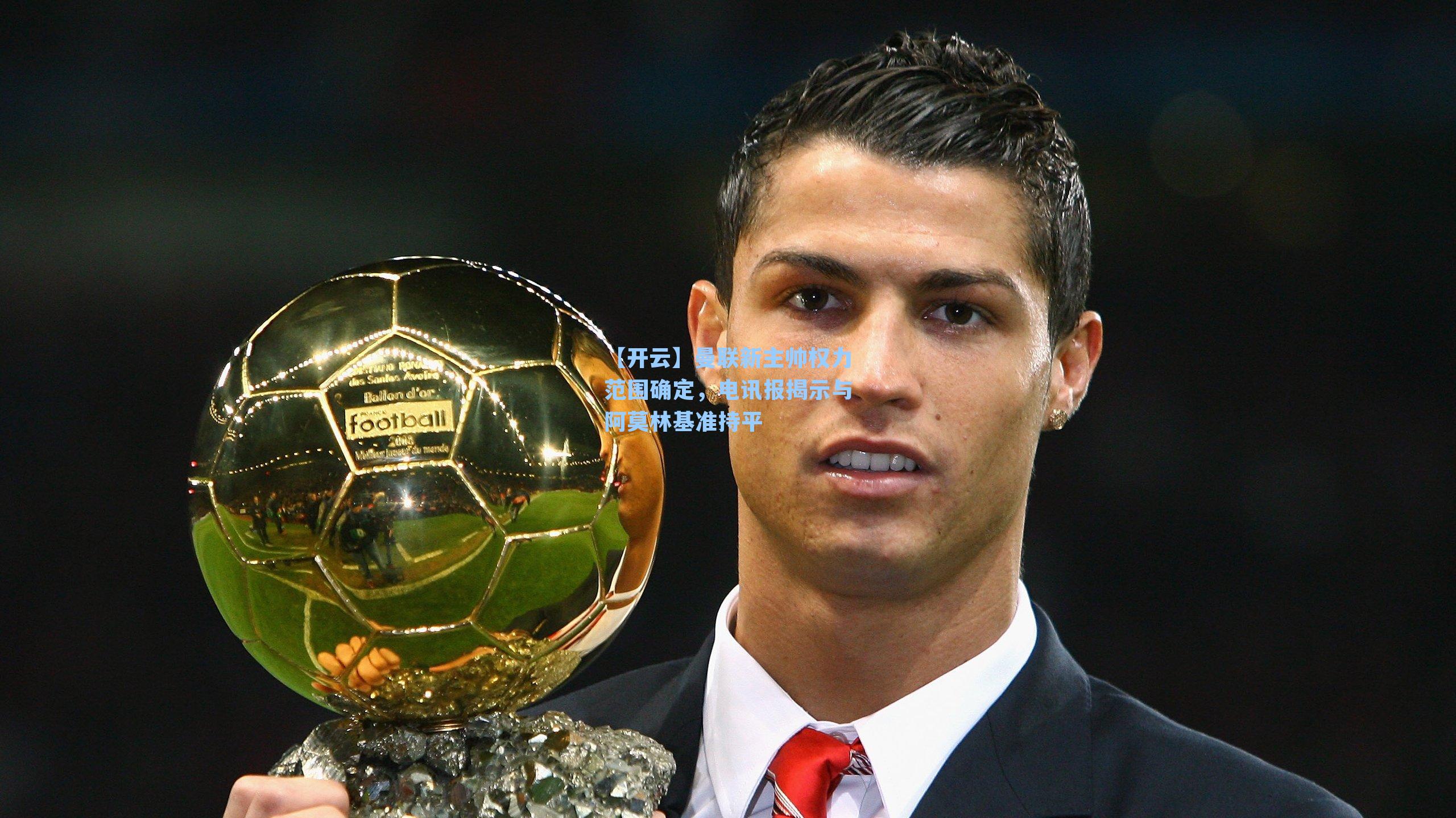 【开云】曼联新主帅权力范围确定，电讯报揭示与阿莫林基准持平