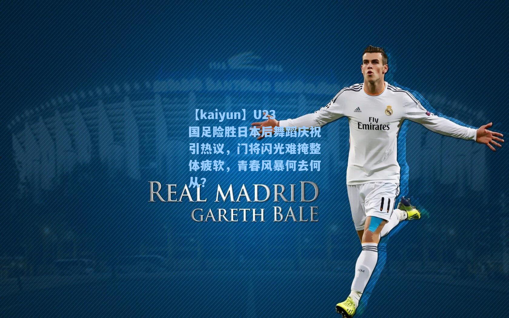 【kaiyun】U23国足险胜日本后舞蹈庆祝引热议，门将闪光难掩整体疲软，青春风暴何去何从？