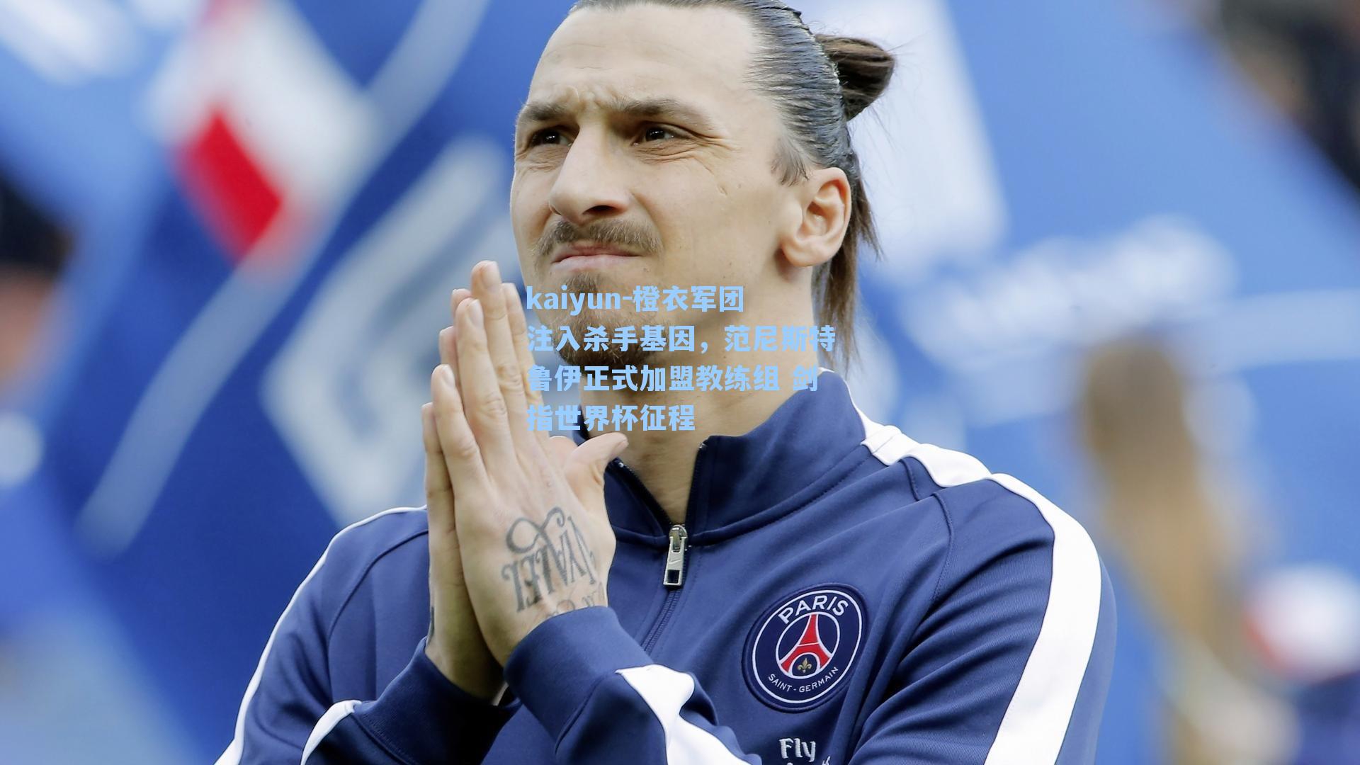kaiyun-橙衣军团注入杀手基因，范尼斯特鲁伊正式加盟教练组 剑指世界杯征程