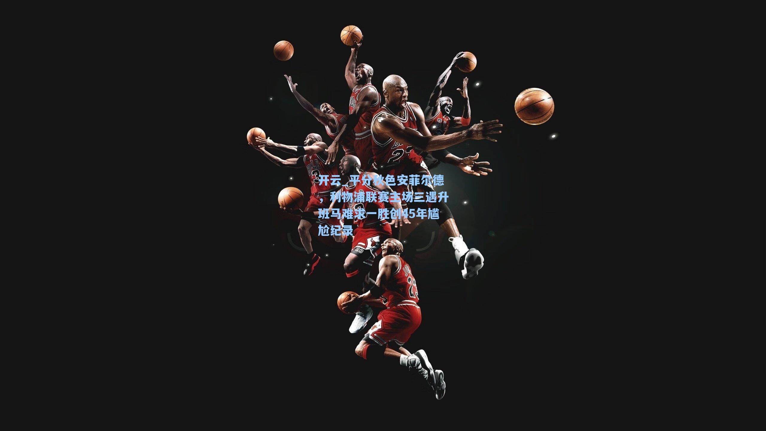 开云_平分秋色安菲尔德，利物浦联赛主场三遇升班马难求一胜创45年尴尬纪录