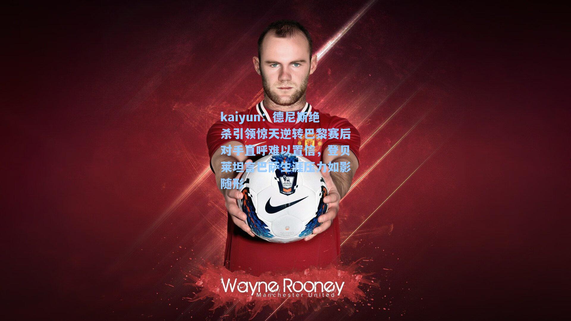 kaiyun：德尼斯绝杀引领惊天逆转巴黎赛后对手直呼难以置信，登贝莱坦言巴萨生涯压力如影随形