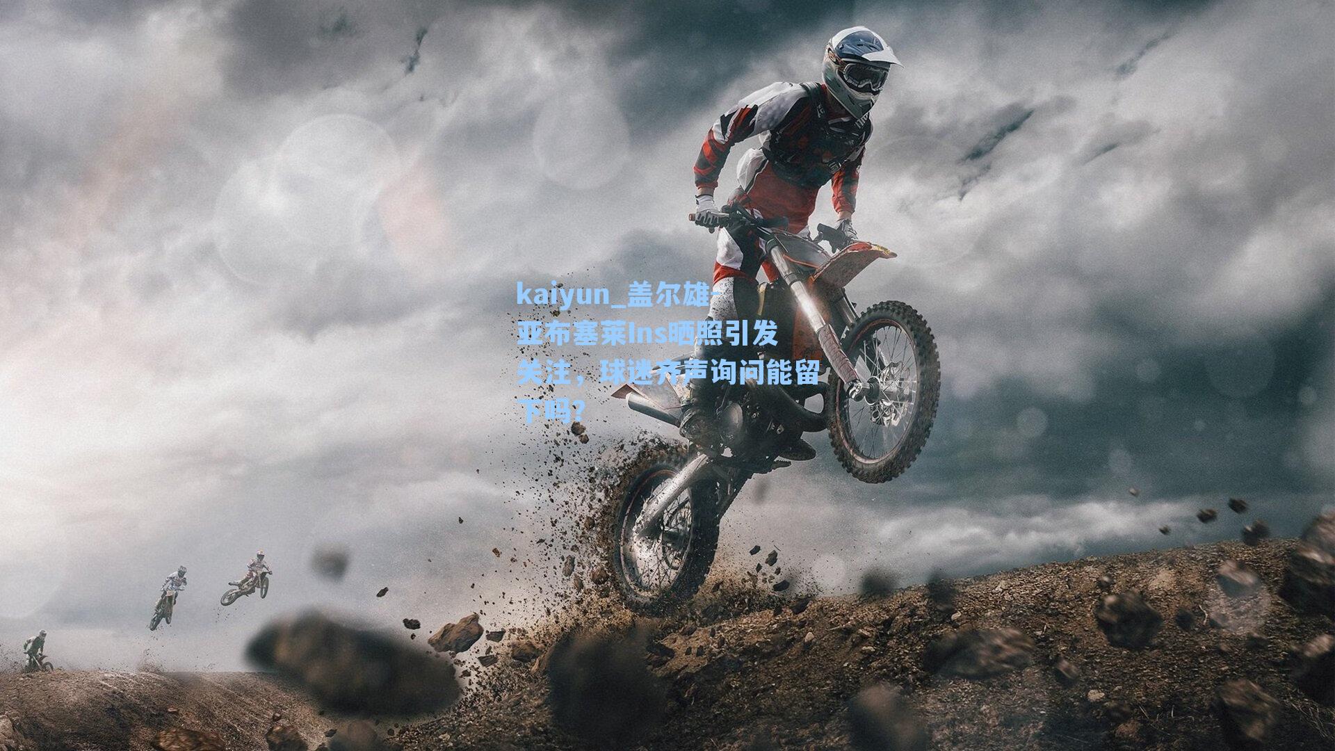 kaiyun_盖尔雄-亚布塞莱Ins晒照引发关注，球迷齐声询问能留下吗？