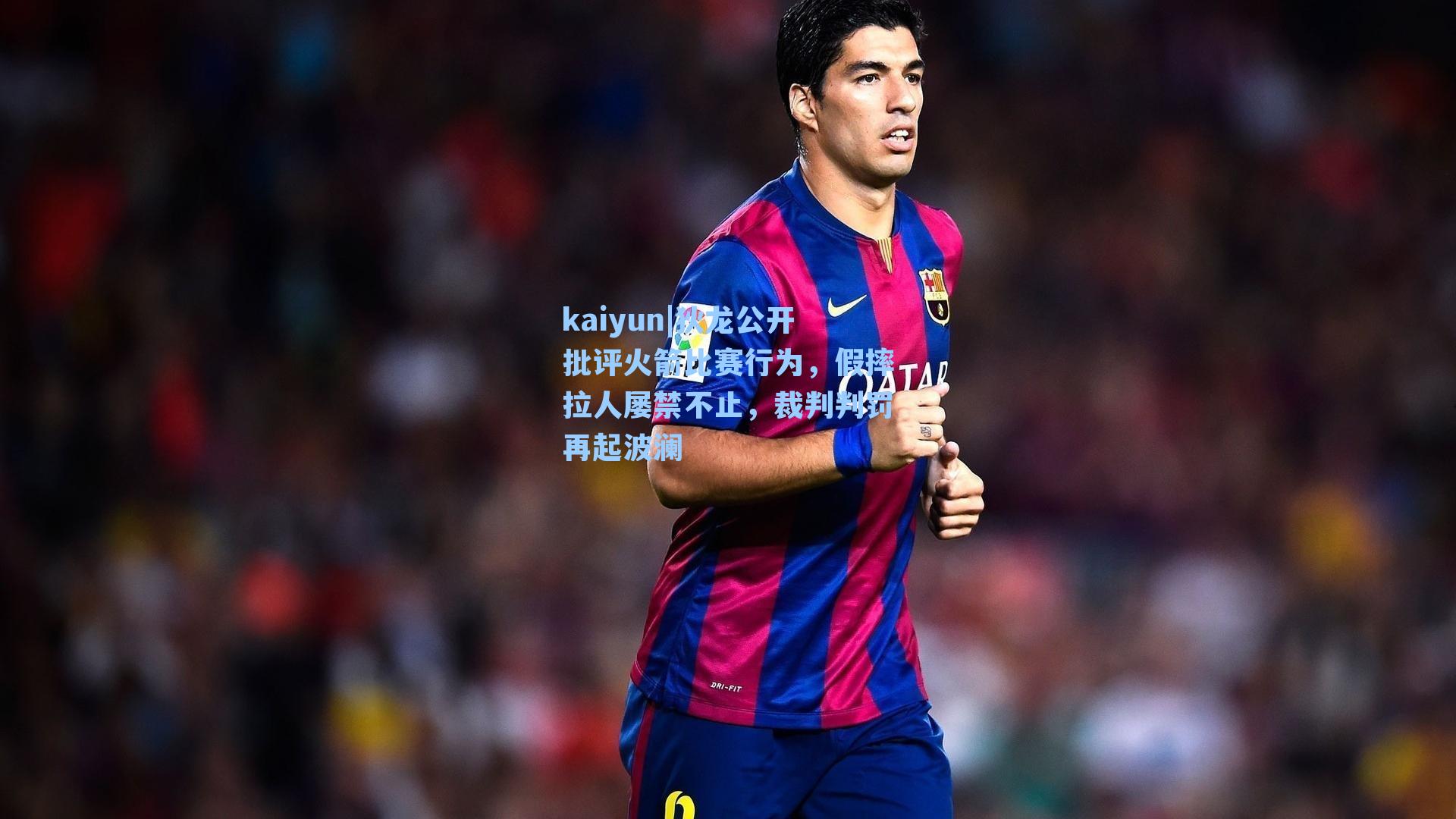 kaiyun|狄龙公开批评火箭比赛行为，假摔拉人屡禁不止，裁判判罚再起波澜