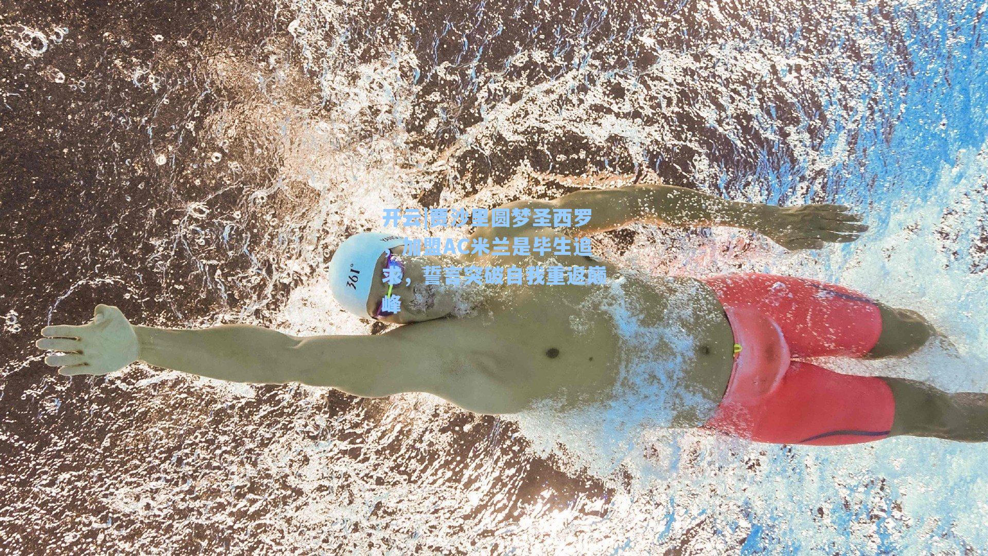 开云|贾沙里圆梦圣西罗，加盟AC米兰是毕生追求，誓言突破自我重返巅峰