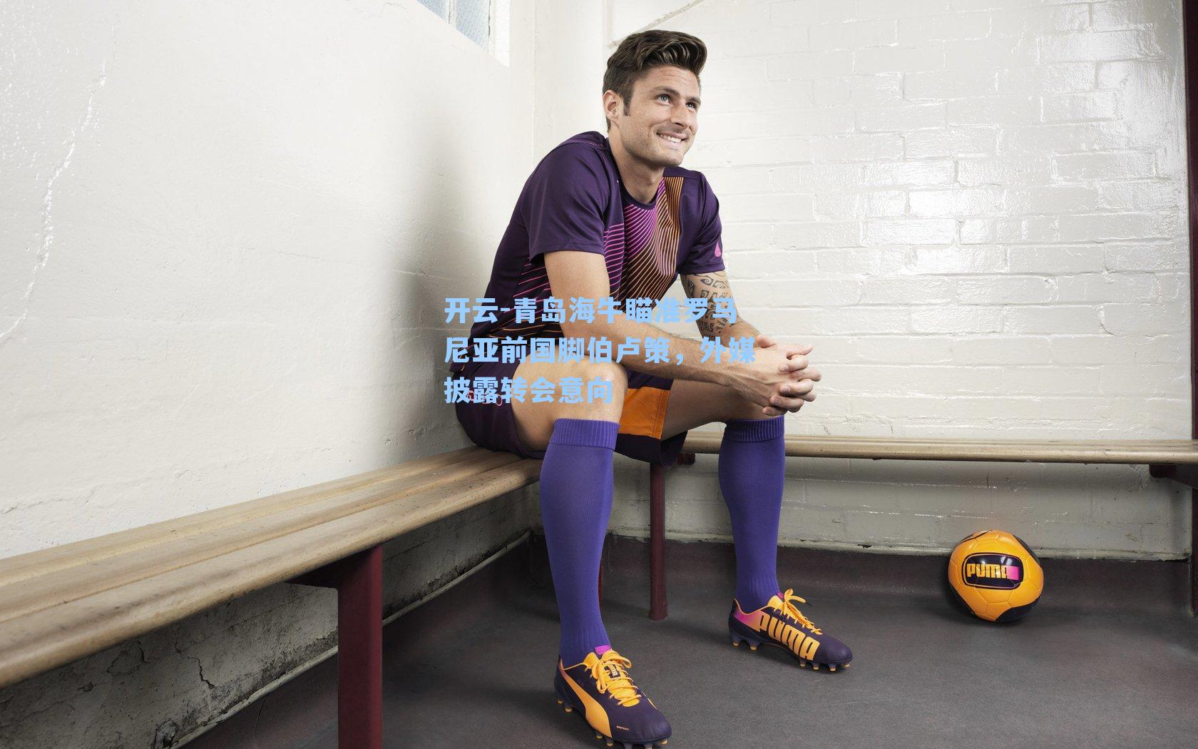 开云-青岛海牛瞄准罗马尼亚前国脚伯卢策，外媒披露转会意向