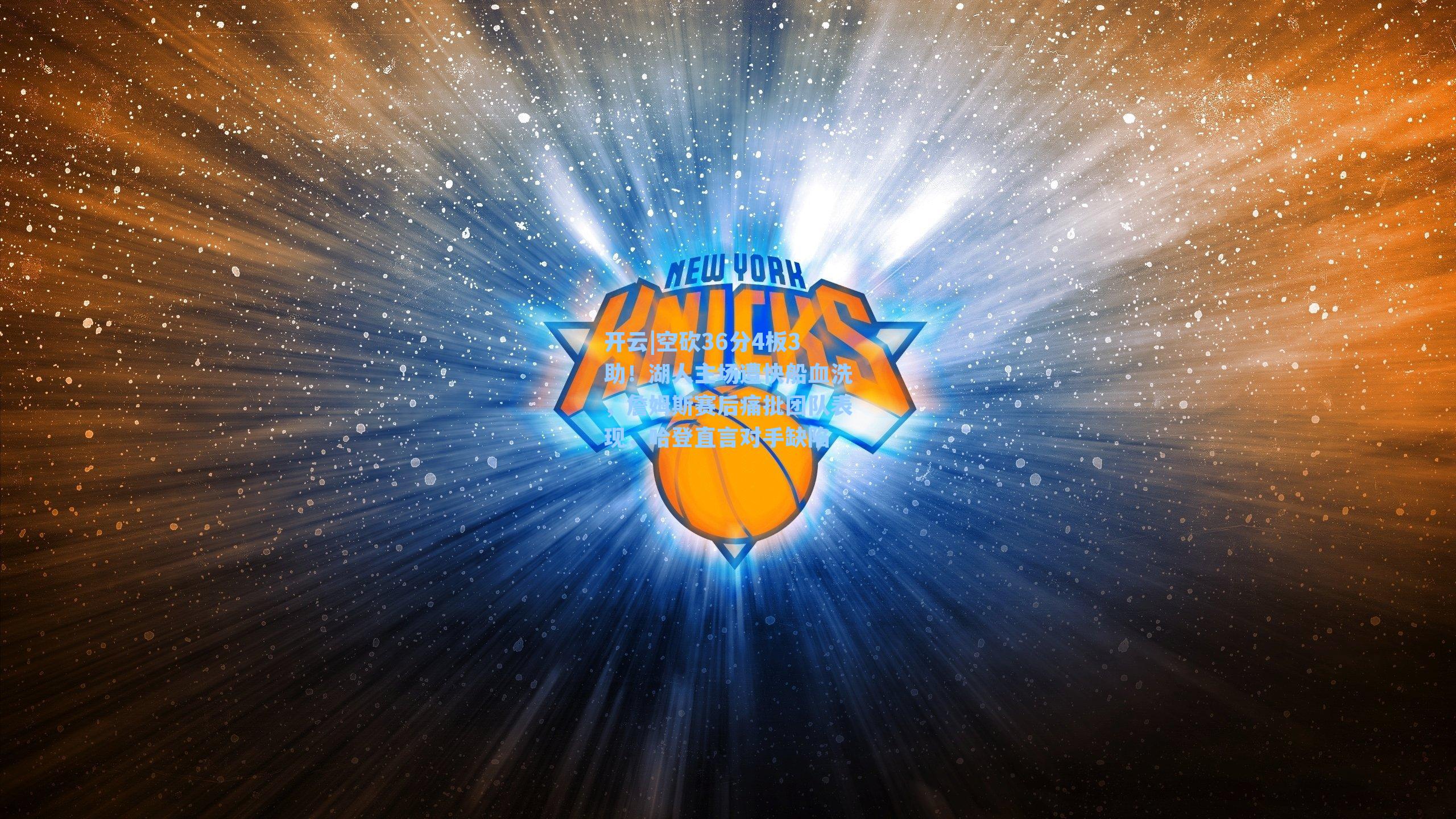 开云|空砍36分4板3助！湖人主场遭快船血洗，詹姆斯赛后痛批团队表现，哈登直言对手缺陷