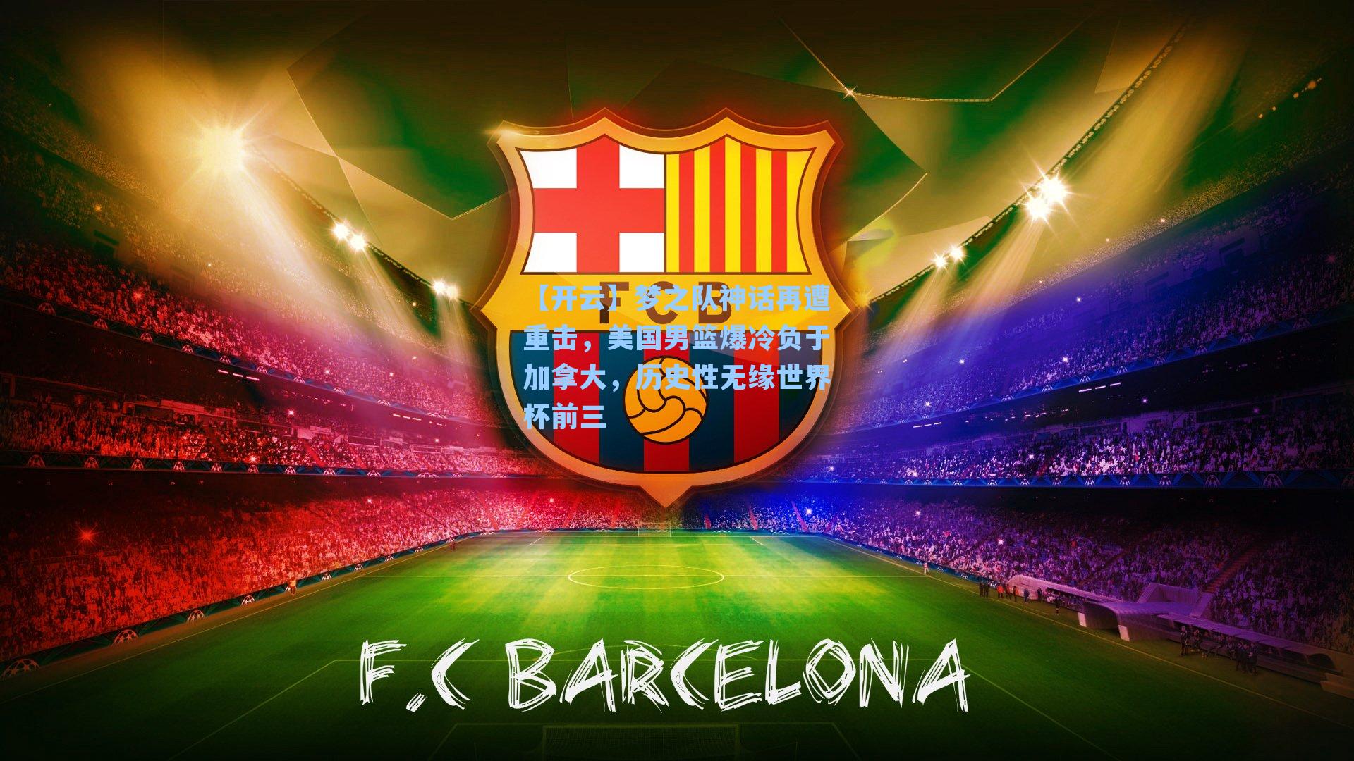 【开云】梦之队神话再遭重击，美国男篮爆冷负于加拿大，历史性无缘世界杯前三