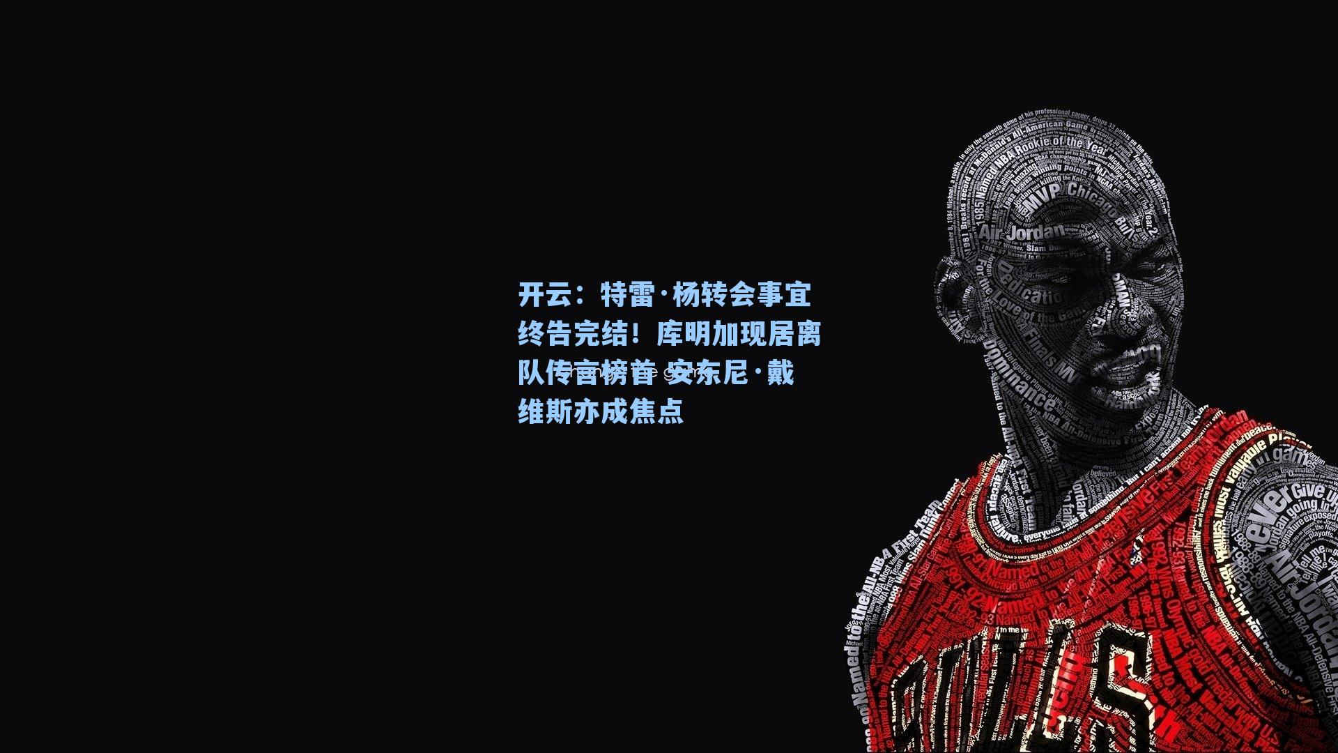 特雷·杨转会事宜终告完结！库明加现居离队传言榜首 安东尼·戴维斯亦成焦点