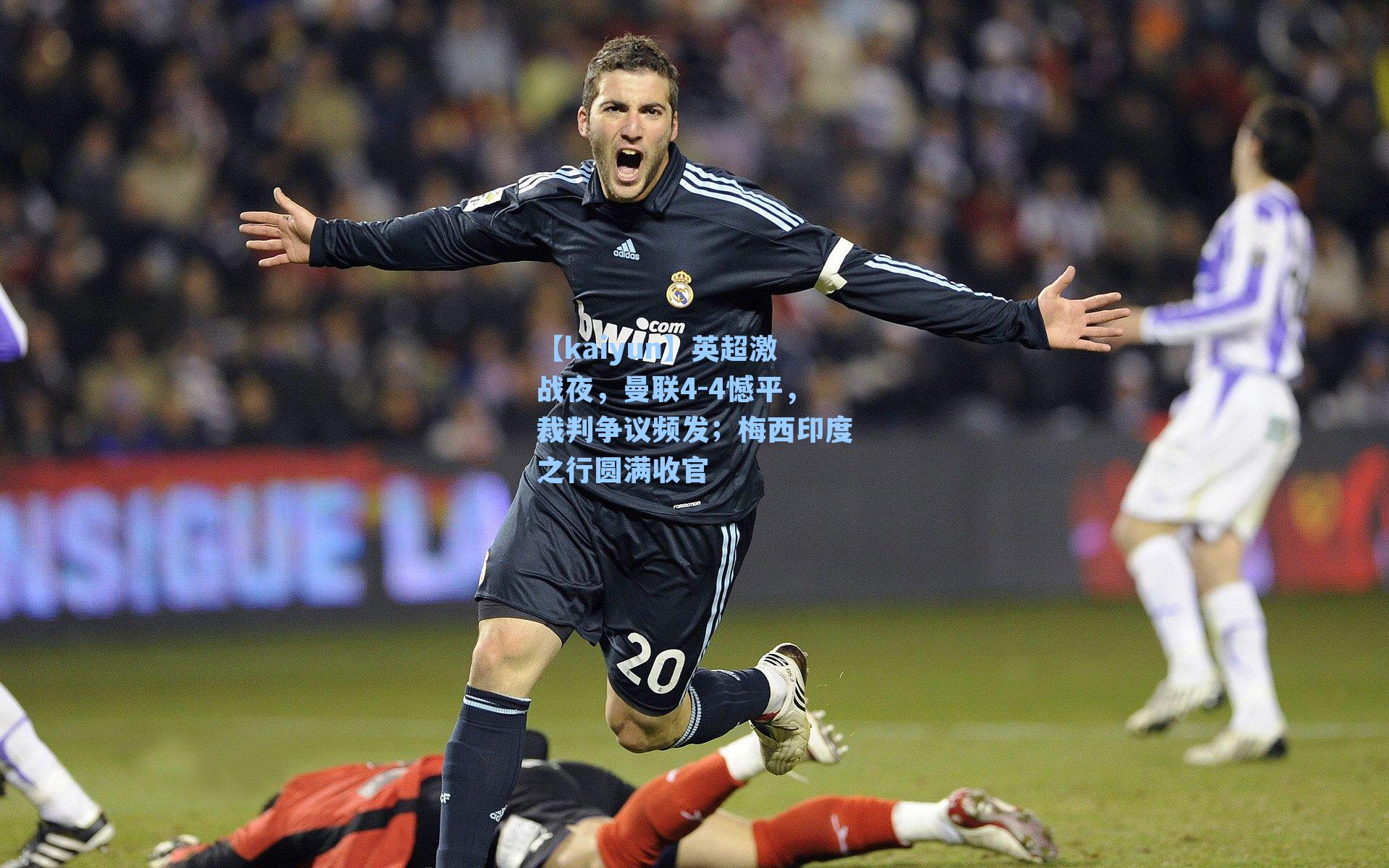 英超激战夜，曼联4-4憾平，裁判争议频发；梅西印度之行圆满收官